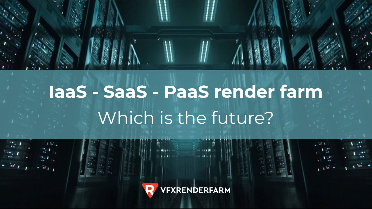 IaaS – SaaS – PaaS render farm: Which is the future of render farm?