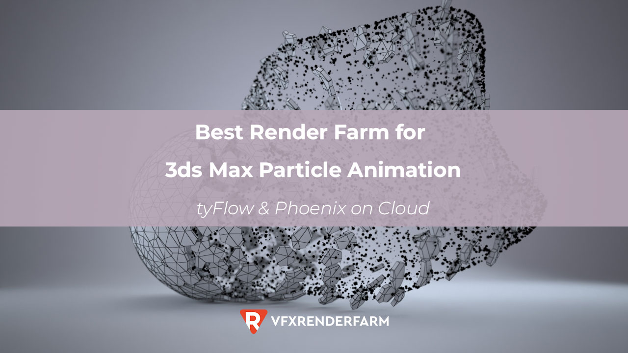 Best Render Farm for 3ds Max Particle Animation: tyFlow & Phoenix on Cloud