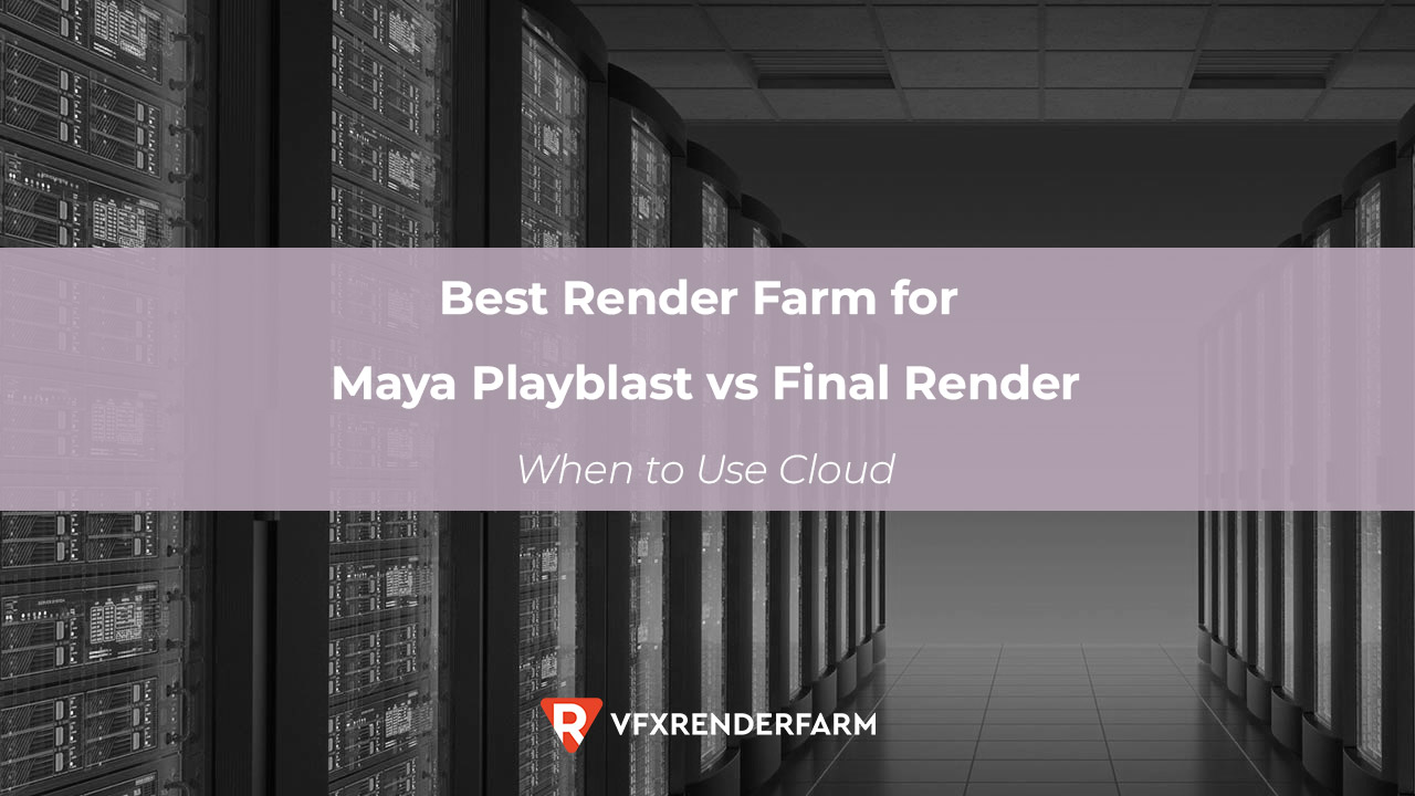 Best Render Farm for Maya Playblast vs Final Render: When to Use Cloud